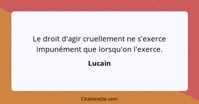 Le droit d'agir cruellement ne s'exerce impunément que lorsqu'on l'exerce.... - Lucain