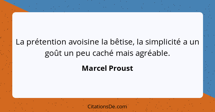 La prétention avoisine la bêtise, la simplicité a un goût un peu caché mais agréable.... - Marcel Proust