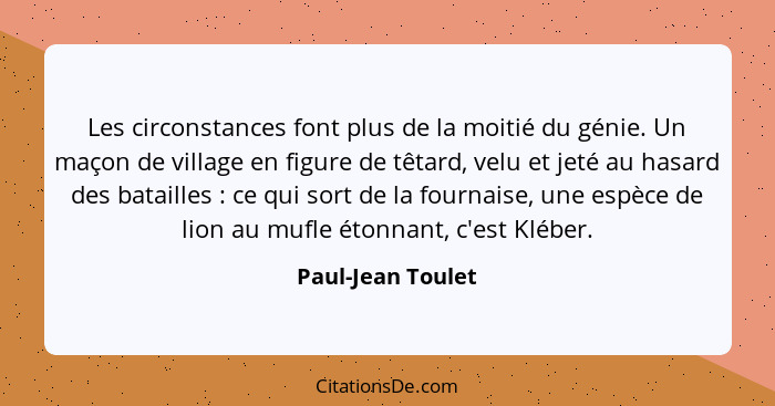 Les circonstances font plus de la moitié du génie. Un maçon de village en figure de têtard, velu et jeté au hasard des batailles&nb... - Paul-Jean Toulet