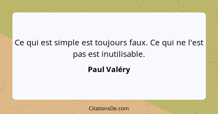 Ce qui est simple est toujours faux. Ce qui ne l'est pas est inutilisable.... - Paul Valéry