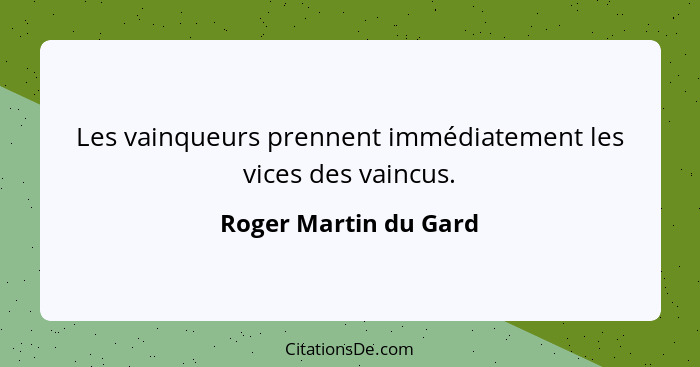 Les vainqueurs prennent immédiatement les vices des vaincus.... - Roger Martin du Gard