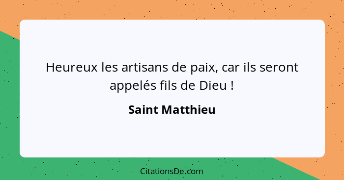 Heureux les artisans de paix, car ils seront appelés fils de Dieu !... - Saint Matthieu