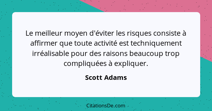 Le meilleur moyen d'éviter les risques consiste à affirmer que toute activité est techniquement irréalisable pour des raisons beaucoup t... - Scott Adams