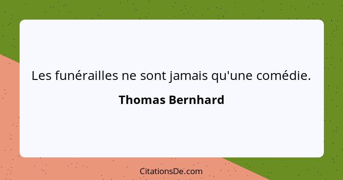 Les funérailles ne sont jamais qu'une comédie.... - Thomas Bernhard