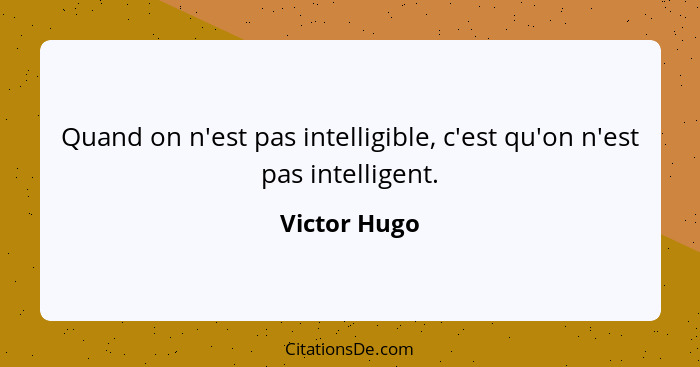 Quand on n'est pas intelligible, c'est qu'on n'est pas intelligent.... - Victor Hugo