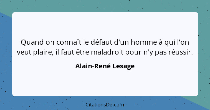 Quand on connaît le défaut d'un homme à qui l'on veut plaire, il faut être maladroit pour n'y pas réussir.... - Alain-René Lesage