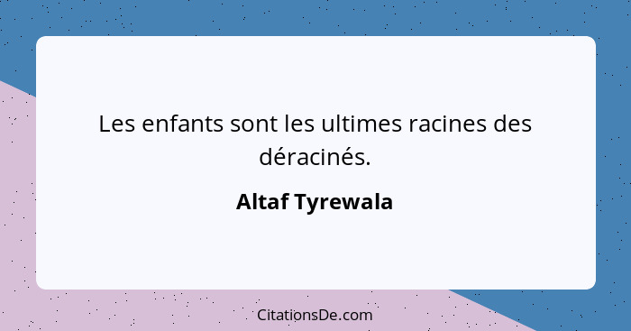 Les enfants sont les ultimes racines des déracinés.... - Altaf Tyrewala