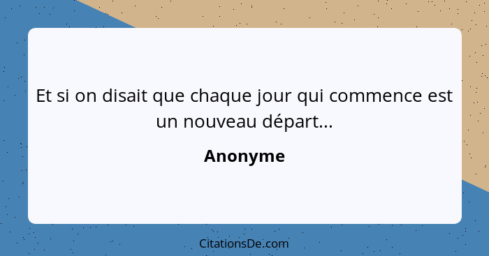 Et si on disait que chaque jour qui commence est un nouveau départ...... - Anonyme