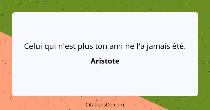 Celui qui n'est plus ton ami ne l'a jamais été.... - Aristote