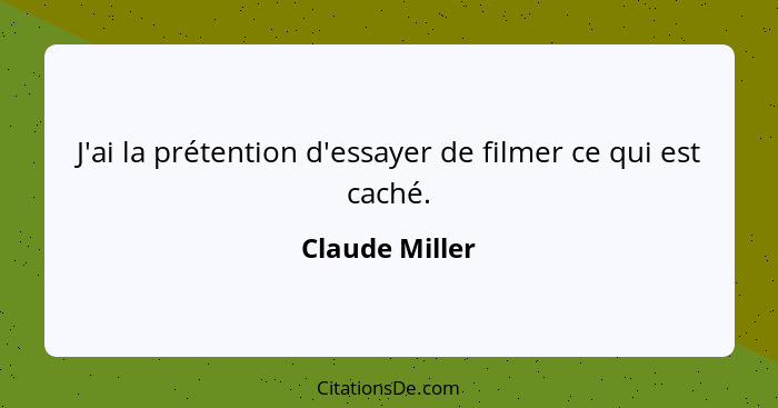 J'ai la prétention d'essayer de filmer ce qui est caché.... - Claude Miller