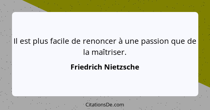 Il est plus facile de renoncer à une passion que de la maîtriser.... - Friedrich Nietzsche