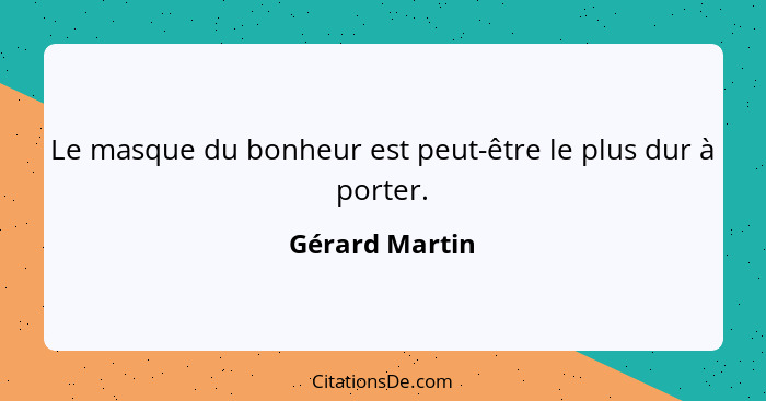 Le masque du bonheur est peut-être le plus dur à porter.... - Gérard Martin