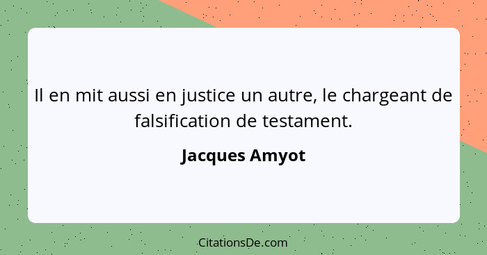 Il en mit aussi en justice un autre, le chargeant de falsification de testament.... - Jacques Amyot