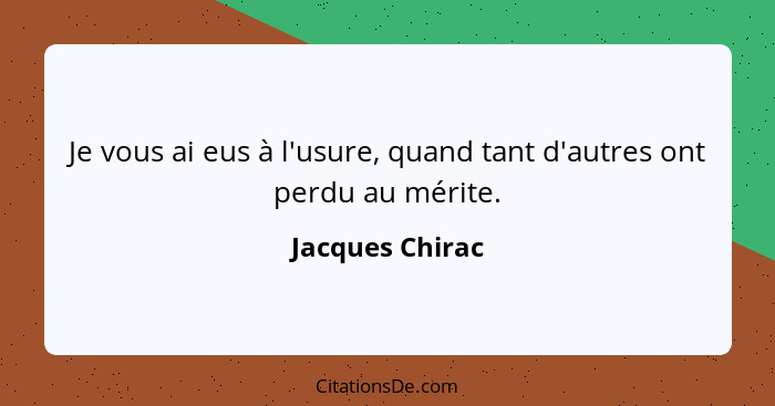 Je vous ai eus à l'usure, quand tant d'autres ont perdu au mérite.... - Jacques Chirac