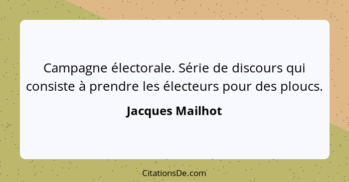 Campagne électorale. Série de discours qui consiste à prendre les électeurs pour des ploucs.... - Jacques Mailhot