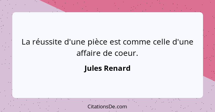 La réussite d'une pièce est comme celle d'une affaire de coeur.... - Jules Renard