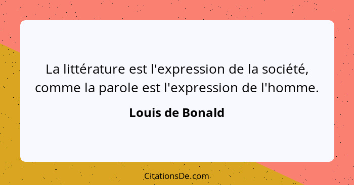 La littérature est l'expression de la société, comme la parole est l'expression de l'homme.... - Louis de Bonald