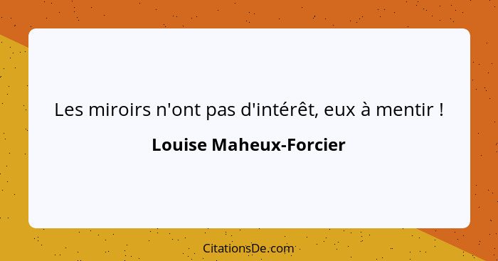 Les miroirs n'ont pas d'intérêt, eux à mentir !... - Louise Maheux-Forcier