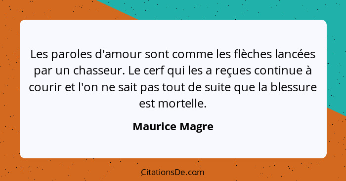 Les paroles d'amour sont comme les flèches lancées par un chasseur. Le cerf qui les a reçues continue à courir et l'on ne sait pas tou... - Maurice Magre