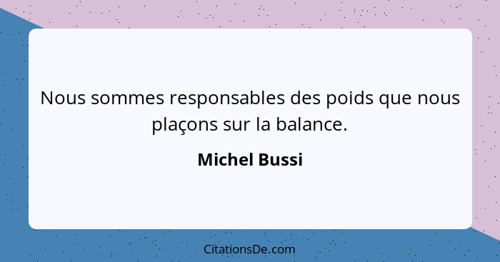 Nous sommes responsables des poids que nous plaçons sur la balance.... - Michel Bussi