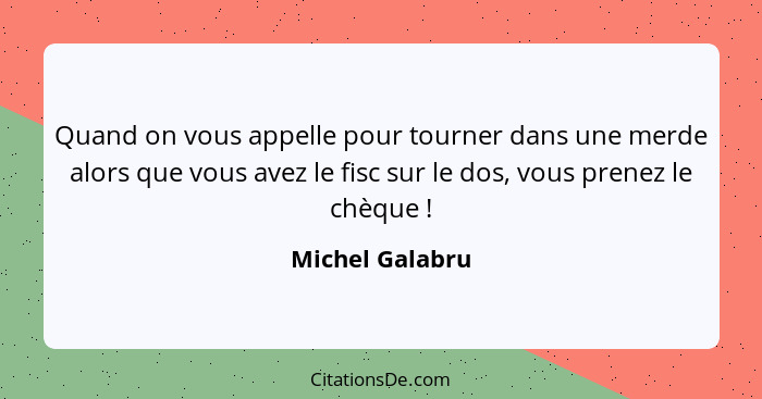 Quand on vous appelle pour tourner dans une merde alors que vous avez le fisc sur le dos, vous prenez le chèque !... - Michel Galabru