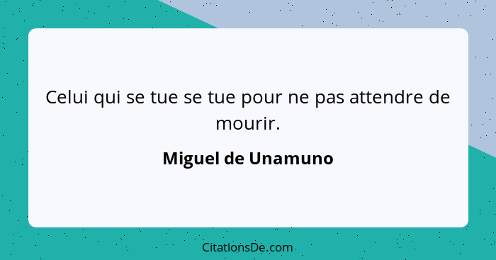 Celui qui se tue se tue pour ne pas attendre de mourir.... - Miguel de Unamuno