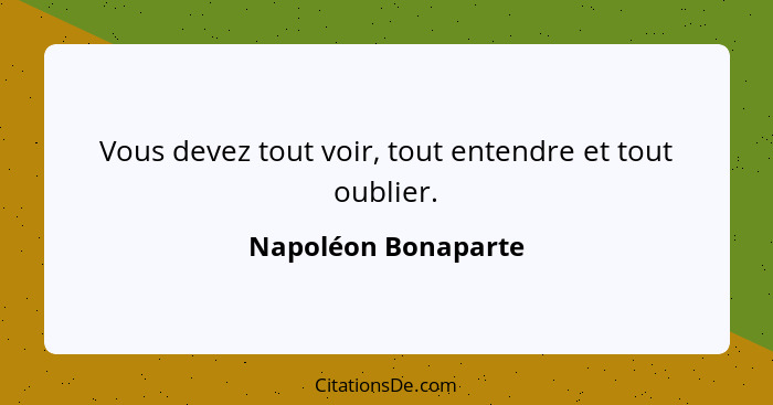 Vous devez tout voir, tout entendre et tout oublier.... - Napoléon Bonaparte