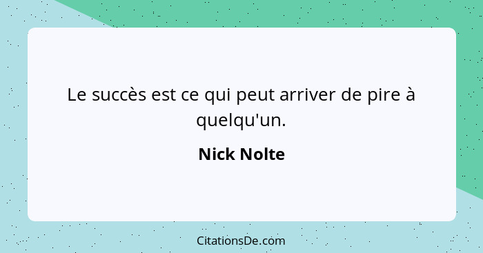 Le succès est ce qui peut arriver de pire à quelqu'un.... - Nick Nolte