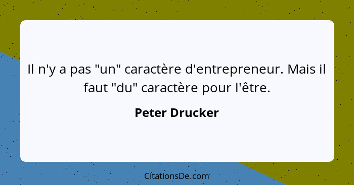 Il n'y a pas "un" caractère d'entrepreneur. Mais il faut "du" caractère pour l'être.... - Peter Drucker