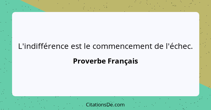 L'indifférence est le commencement de l'échec.... - Proverbe Français