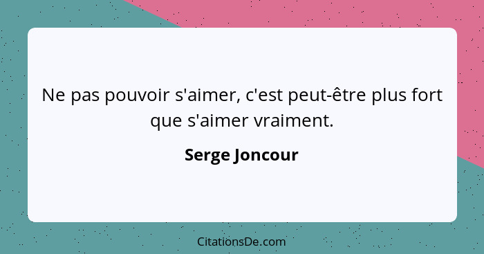 Ne pas pouvoir s'aimer, c'est peut-être plus fort que s'aimer vraiment.... - Serge Joncour