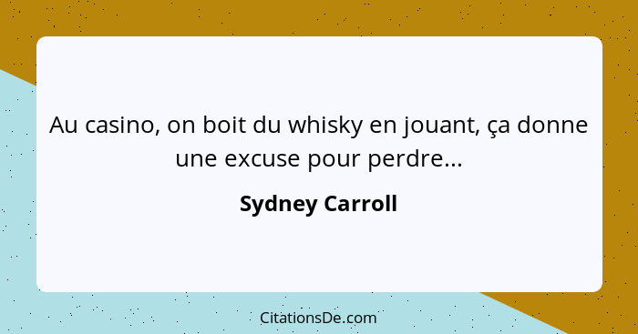 Au casino, on boit du whisky en jouant, ça donne une excuse pour perdre...... - Sydney Carroll