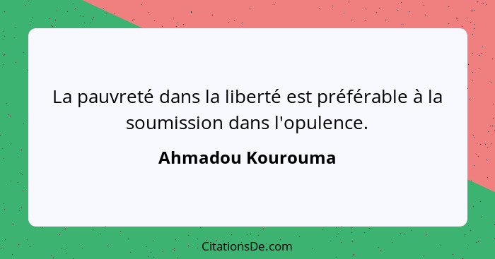 La pauvreté dans la liberté est préférable à la soumission dans l'opulence.... - Ahmadou Kourouma