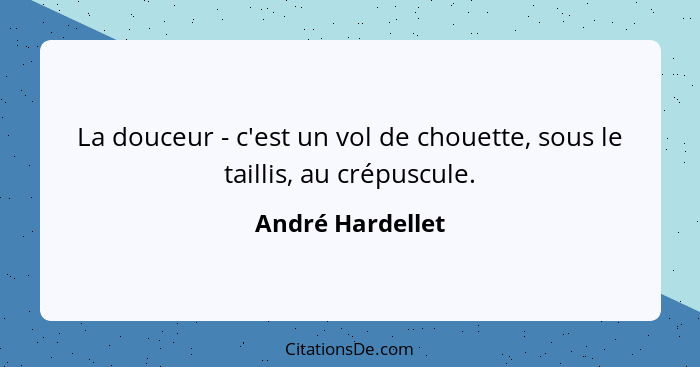 La douceur - c'est un vol de chouette, sous le taillis, au crépuscule.... - André Hardellet