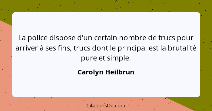 La police dispose d'un certain nombre de trucs pour arriver à ses fins, trucs dont le principal est la brutalité pure et simple.... - Carolyn Heilbrun