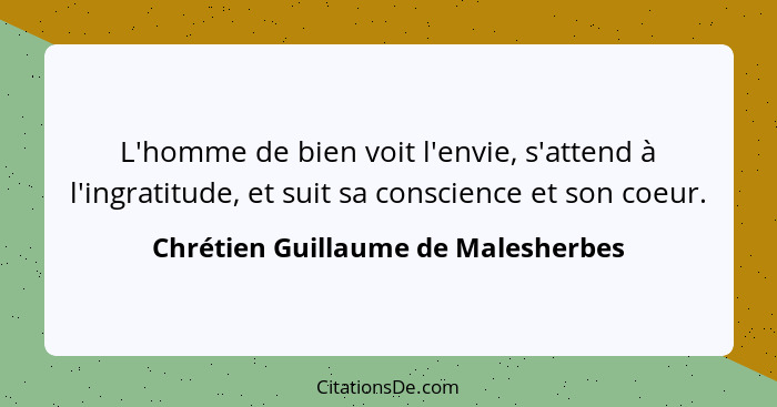 L'homme de bien voit l'envie, s'attend à l'ingratitude, et suit sa conscience et son coeur.... - Chrétien Guillaume de Malesherbes