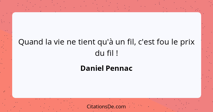 Quand la vie ne tient qu'à un fil, c'est fou le prix du fil !... - Daniel Pennac