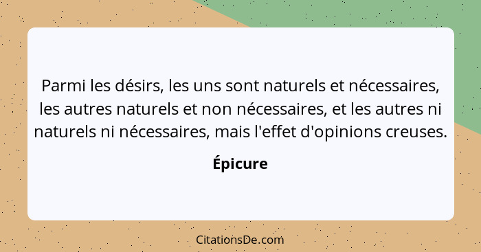 Parmi les désirs, les uns sont naturels et nécessaires, les autres naturels et non nécessaires, et les autres ni naturels ni nécessaires, ma... - Épicure