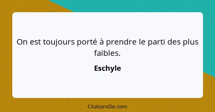 On est toujours porté à prendre le parti des plus faibles.... - Eschyle