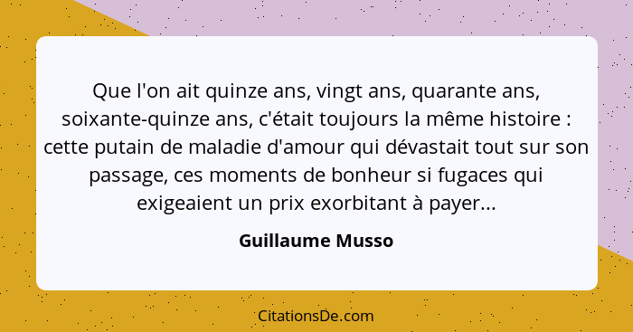 Que l'on ait quinze ans, vingt ans, quarante ans, soixante-quinze ans, c'était toujours la même histoire : cette putain de mala... - Guillaume Musso