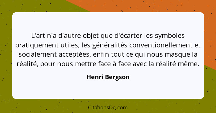 L'art n'a d'autre objet que d'écarter les symboles pratiquement utiles, les généralités conventionellement et socialement acceptées, e... - Henri Bergson