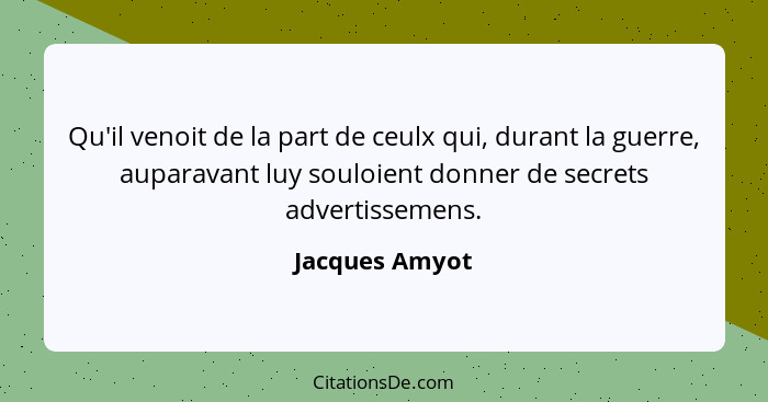 Qu'il venoit de la part de ceulx qui, durant la guerre, auparavant luy souloient donner de secrets advertissemens.... - Jacques Amyot