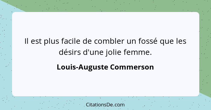 Il est plus facile de combler un fossé que les désirs d'une jolie femme.... - Louis-Auguste Commerson