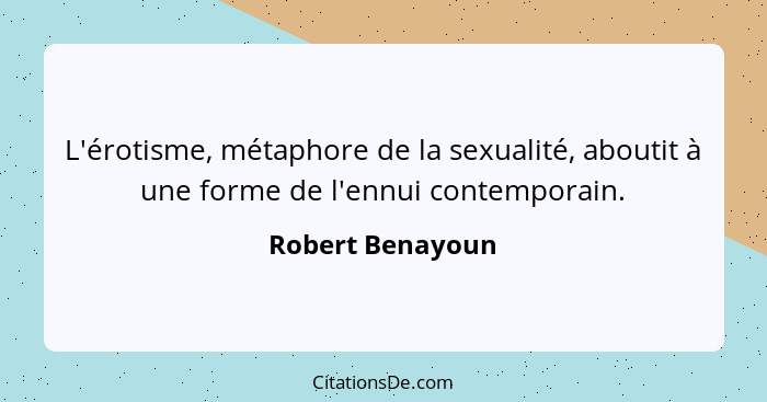L'érotisme, métaphore de la sexualité, aboutit à une forme de l'ennui contemporain.... - Robert Benayoun