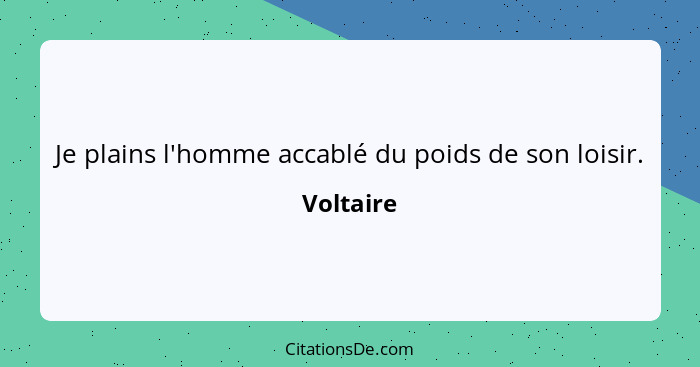 Je plains l'homme accablé du poids de son loisir.... - Voltaire