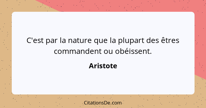 C'est par la nature que la plupart des êtres commandent ou obéissent.... - Aristote