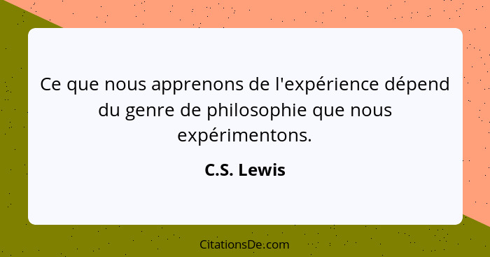 Ce que nous apprenons de l'expérience dépend du genre de philosophie que nous expérimentons.... - C.S. Lewis