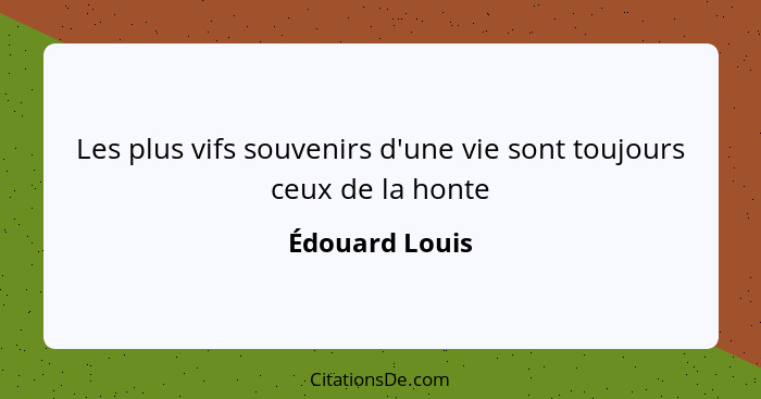 Les plus vifs souvenirs d'une vie sont toujours ceux de la honte... - Édouard Louis