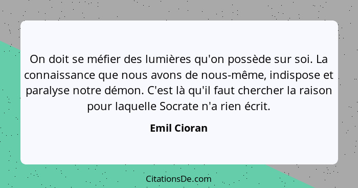 On doit se méfier des lumières qu'on possède sur soi. La connaissance que nous avons de nous-même, indispose et paralyse notre démon. C'... - Emil Cioran