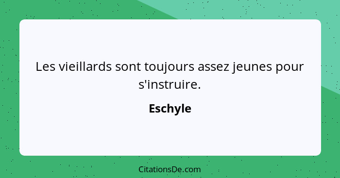 Les vieillards sont toujours assez jeunes pour s'instruire.... - Eschyle